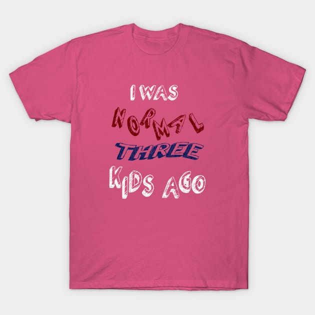 I WAS NORMAL THREE KIDS AGO T-Shirt by Oliverwillson